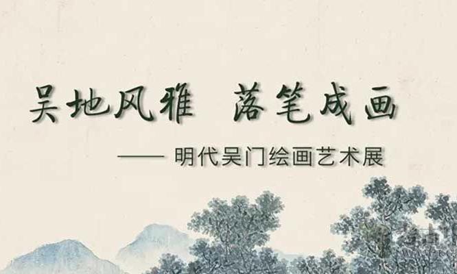 吴地风雅 落笔成画——明代吴门绘画艺术展