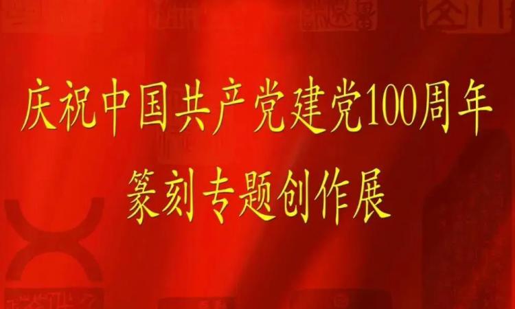 庆祝中国共产党建党100周年 篆刻专题创作展